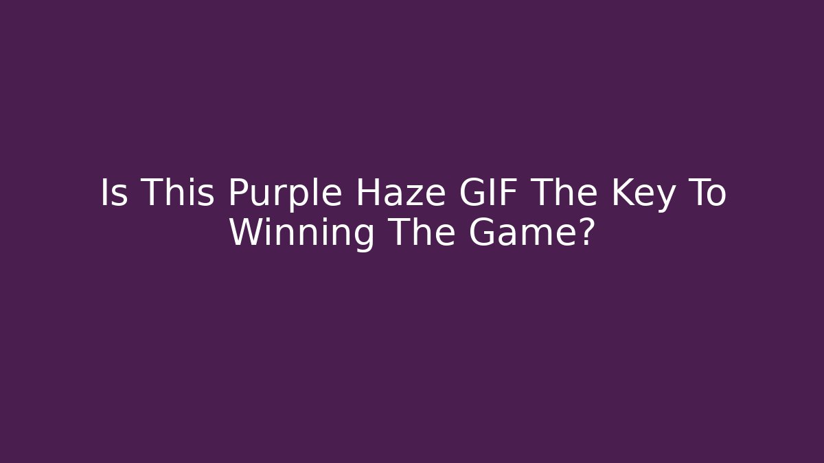Is This Purple Haze GIF The Key To Winning The Game?