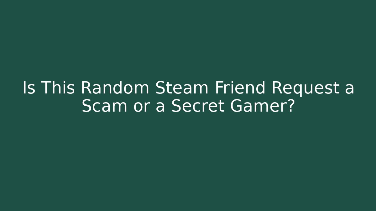 Is This Random Steam Friend Request a Scam or a Secret Gamer?