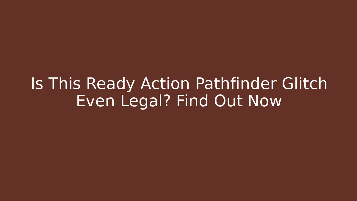 Is This Ready Action Pathfinder Glitch Even Legal? Find Out Now