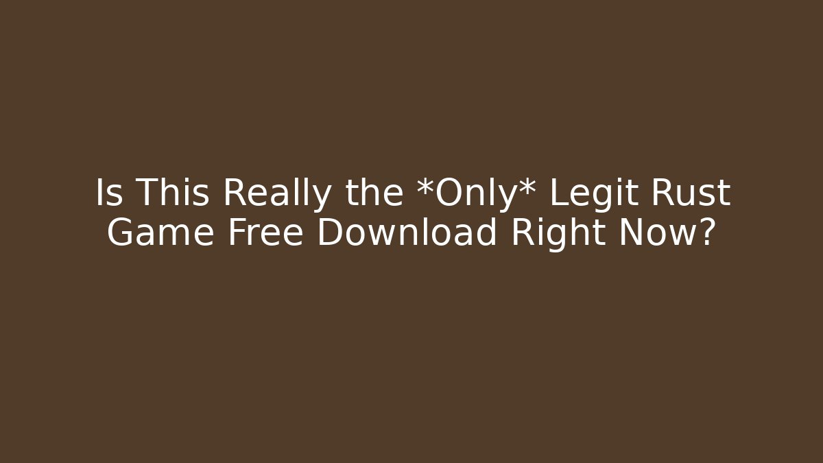 Is This Really the *Only* Legit Rust Game Free Download Right Now?
