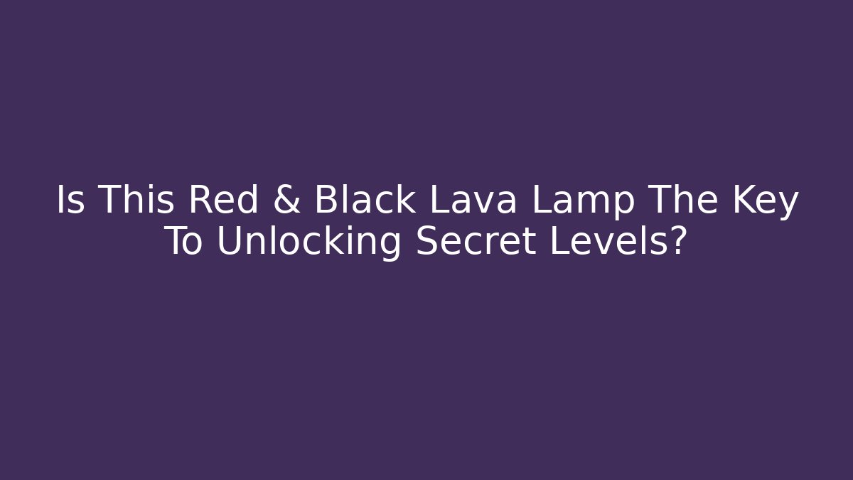 Is This Red & Black Lava Lamp The Key To Unlocking Secret Levels?