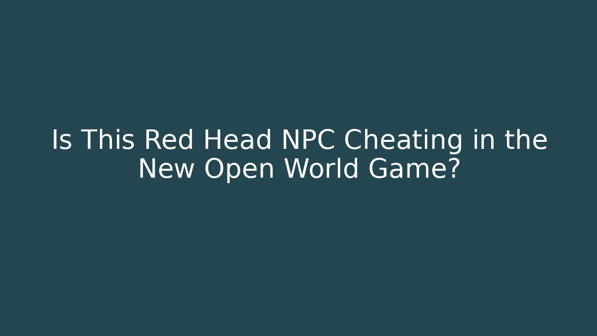 Is This Red Head NPC Cheating in the New Open World Game?