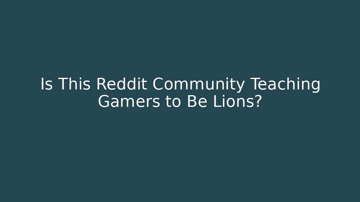 Is This Reddit Community Teaching Gamers to Be Lions?