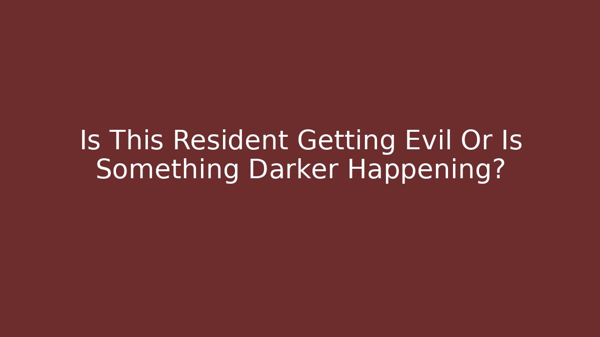 Is This Resident Getting Evil Or Is Something Darker Happening? - Create More Assets
