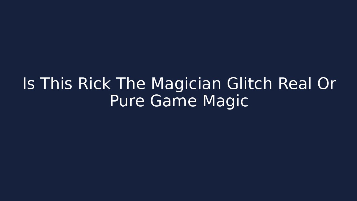 Is This Rick The Magician Glitch Real Or Pure Game Magic