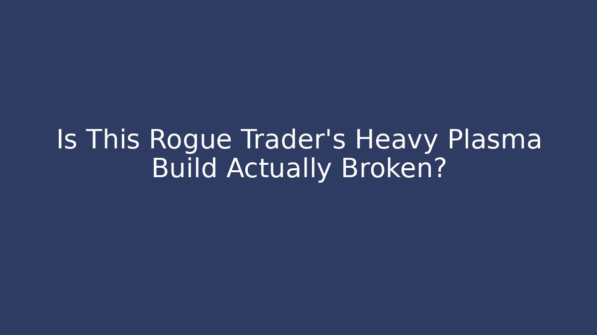 Is This Rogue Trader's Heavy Plasma Build Actually Broken?