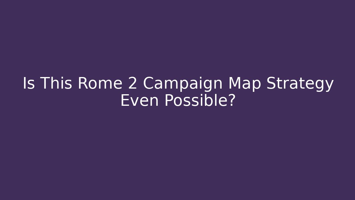 Is This Rome 2 Campaign Map Strategy Even Possible? - Create More Assets