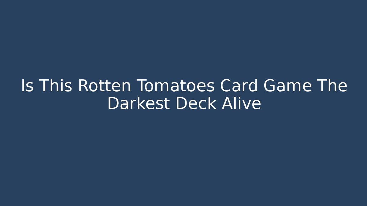 Is This Rotten Tomatoes Card Game The Darkest Deck Alive