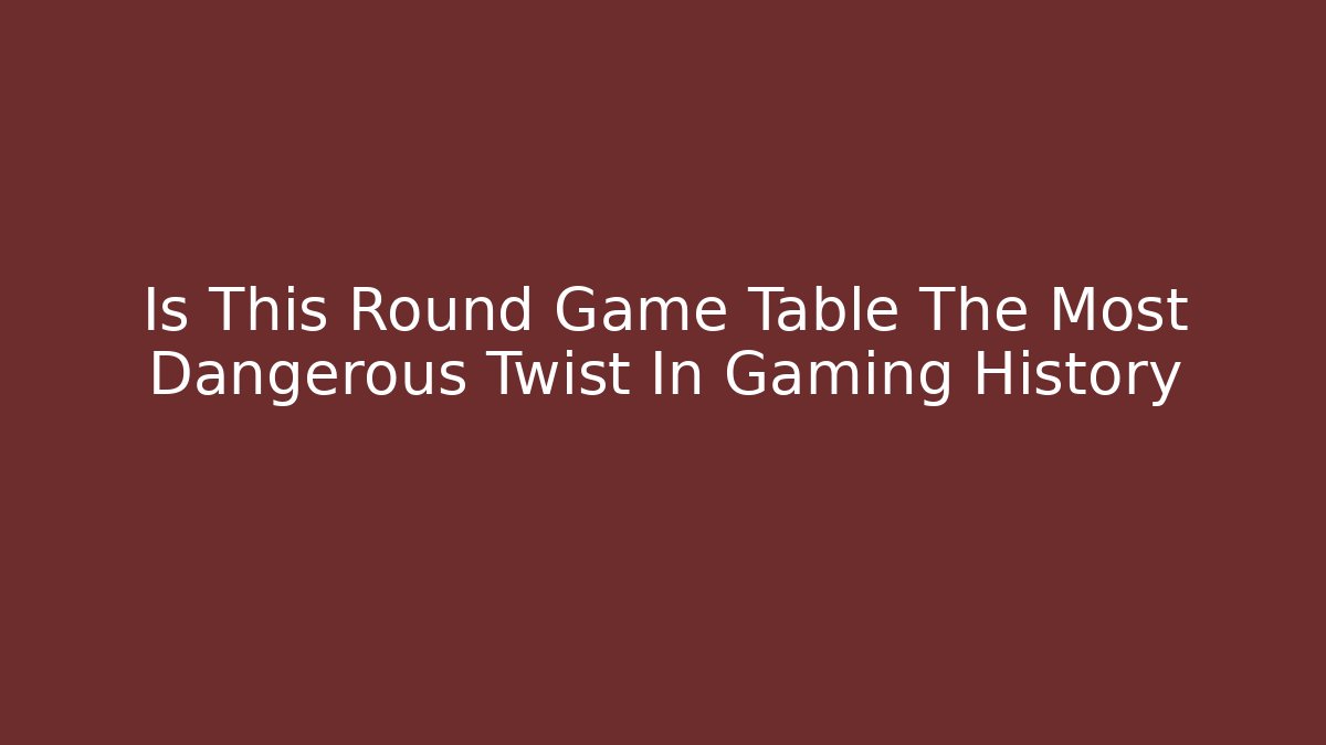 Is This Round Game Table The Most Dangerous Twist In Gaming History