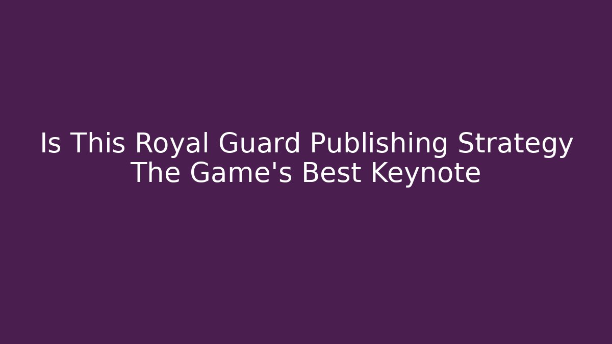 Is This Royal Guard Publishing Strategy The Game's Best Keynote