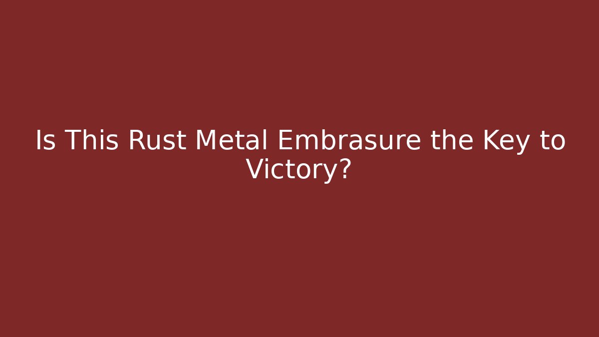 Is This Rust Metal Embrasure the Key to Victory?