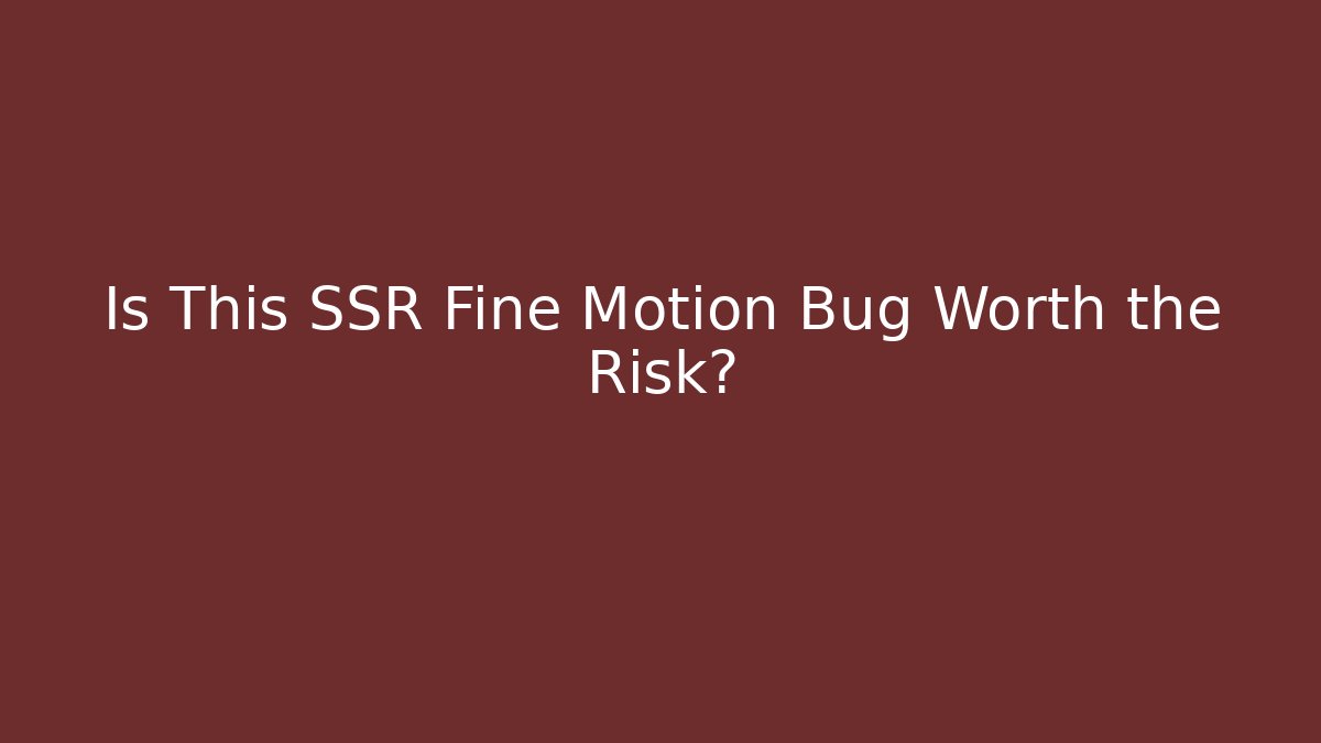 Is This SSR Fine Motion Bug Worth the Risk? - Create More Assets