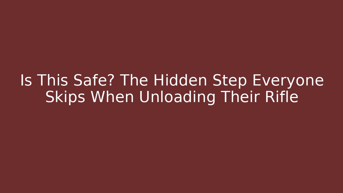 Is This Safe? The Hidden Step Everyone Skips When Unloading Their Rifle