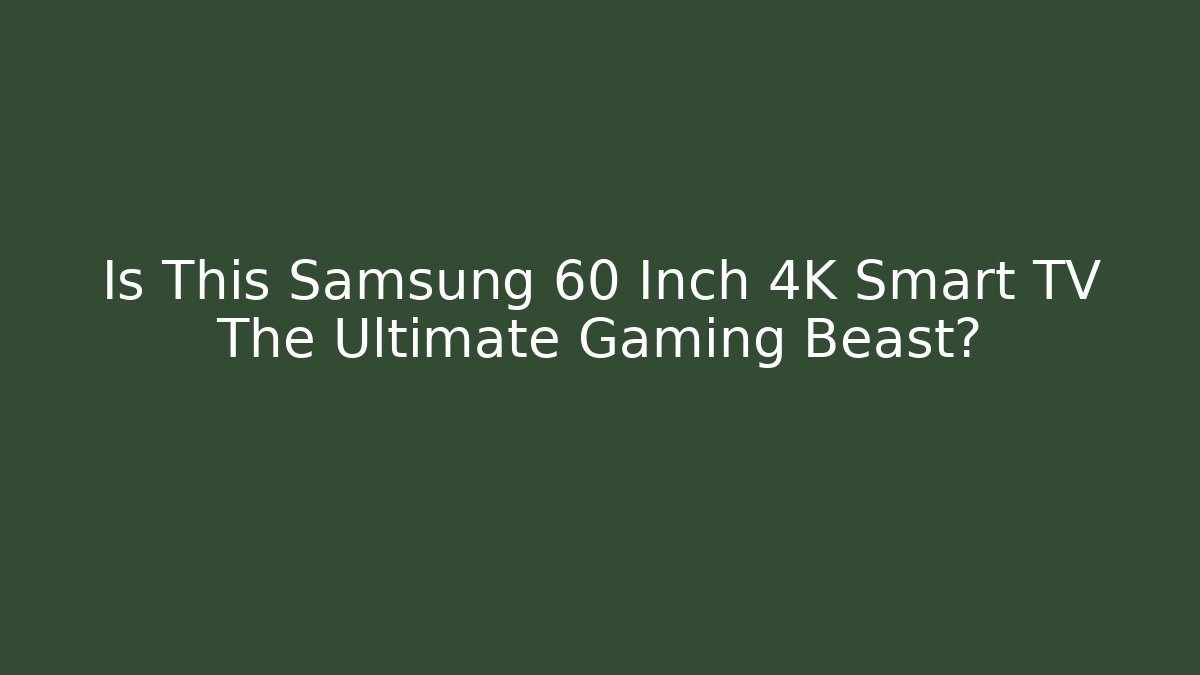 Is This Samsung 60 Inch 4K Smart TV The Ultimate Gaming Beast?