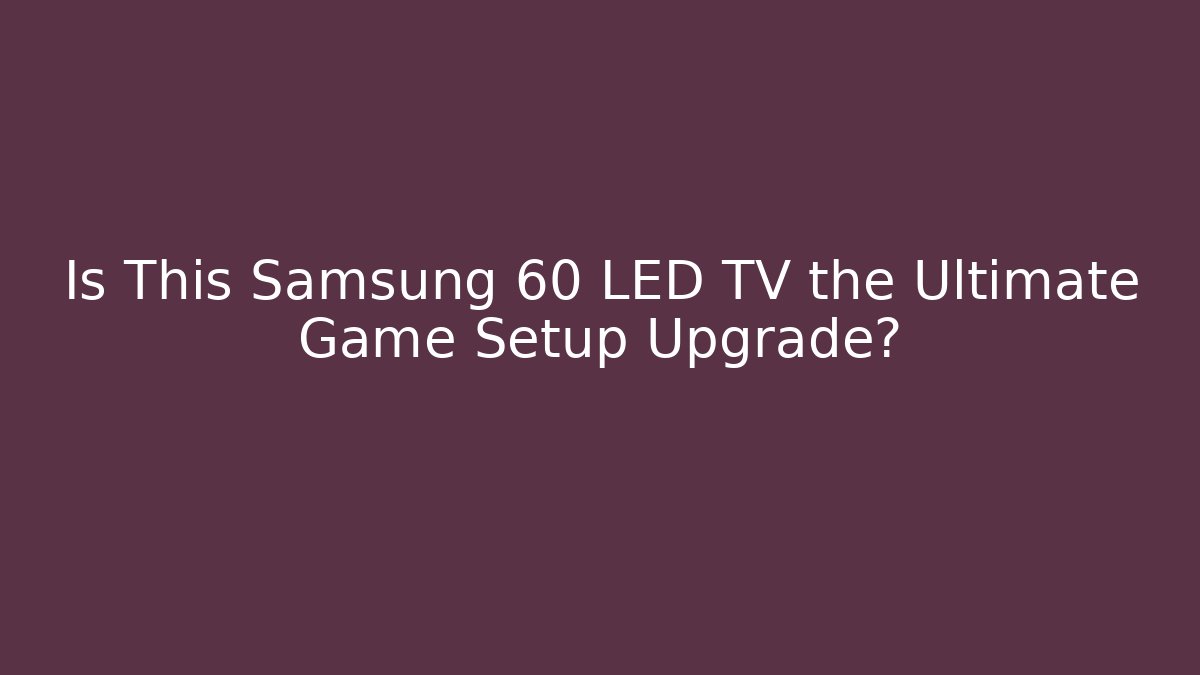 Is This Samsung 60 LED TV the Ultimate Game Setup Upgrade?