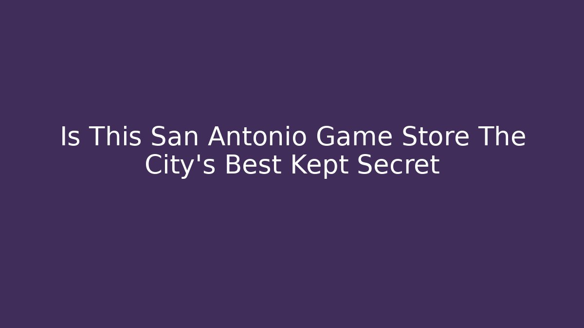 Is This San Antonio Game Store The City's Best Kept Secret