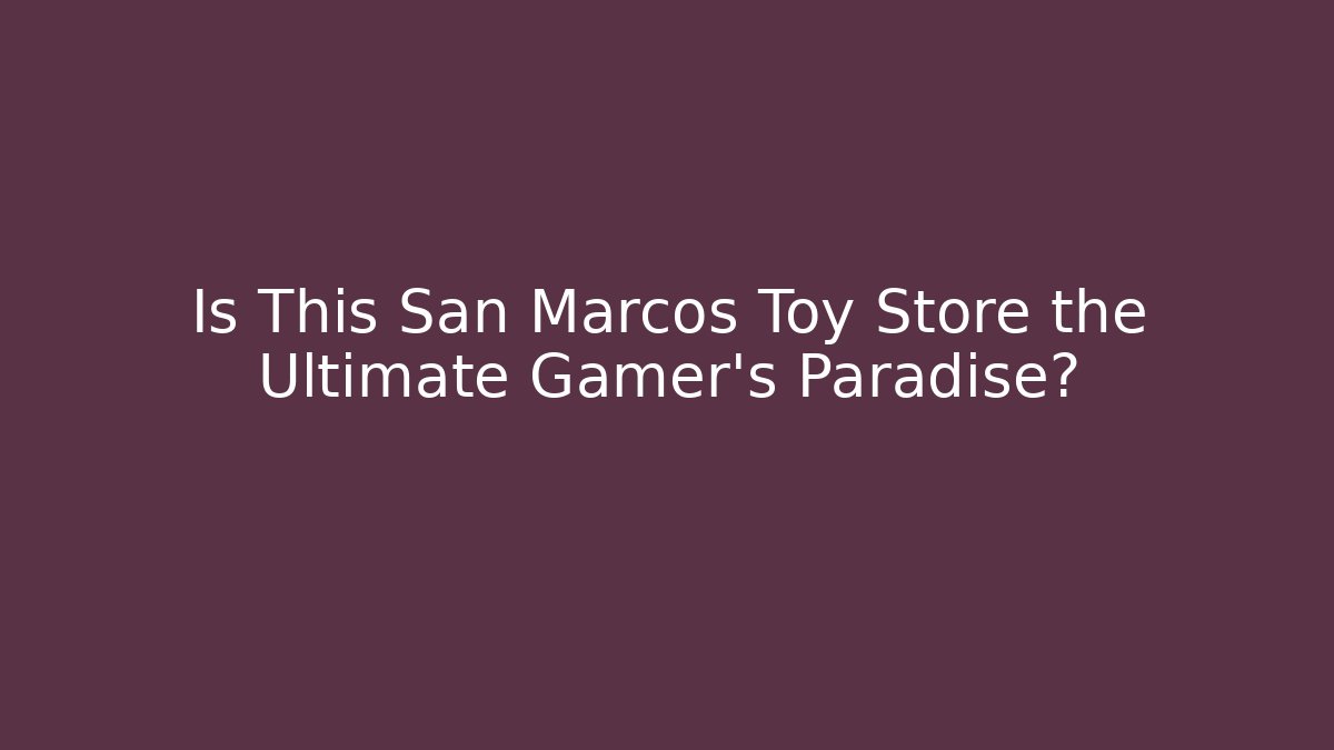 Is This San Marcos Toy Store the Ultimate Gamer's Paradise?