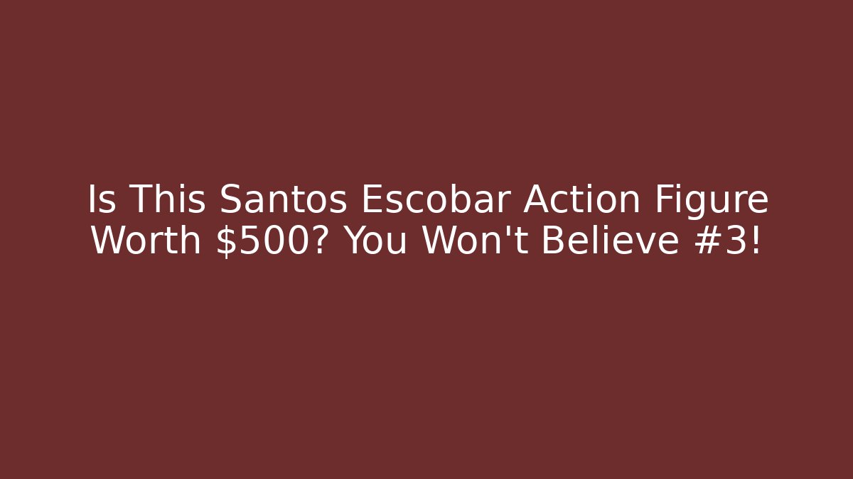 Is This Santos Escobar Action Figure Worth $500? You Won't Believe #3!