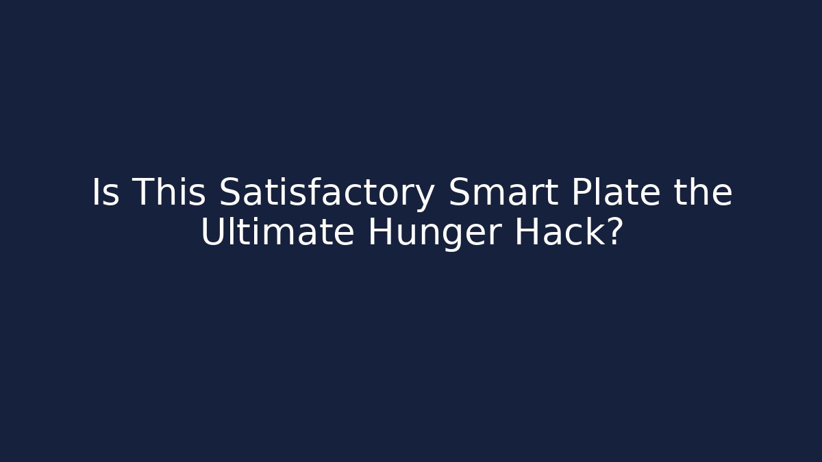 Is This Satisfactory Smart Plate the Ultimate Hunger Hack?