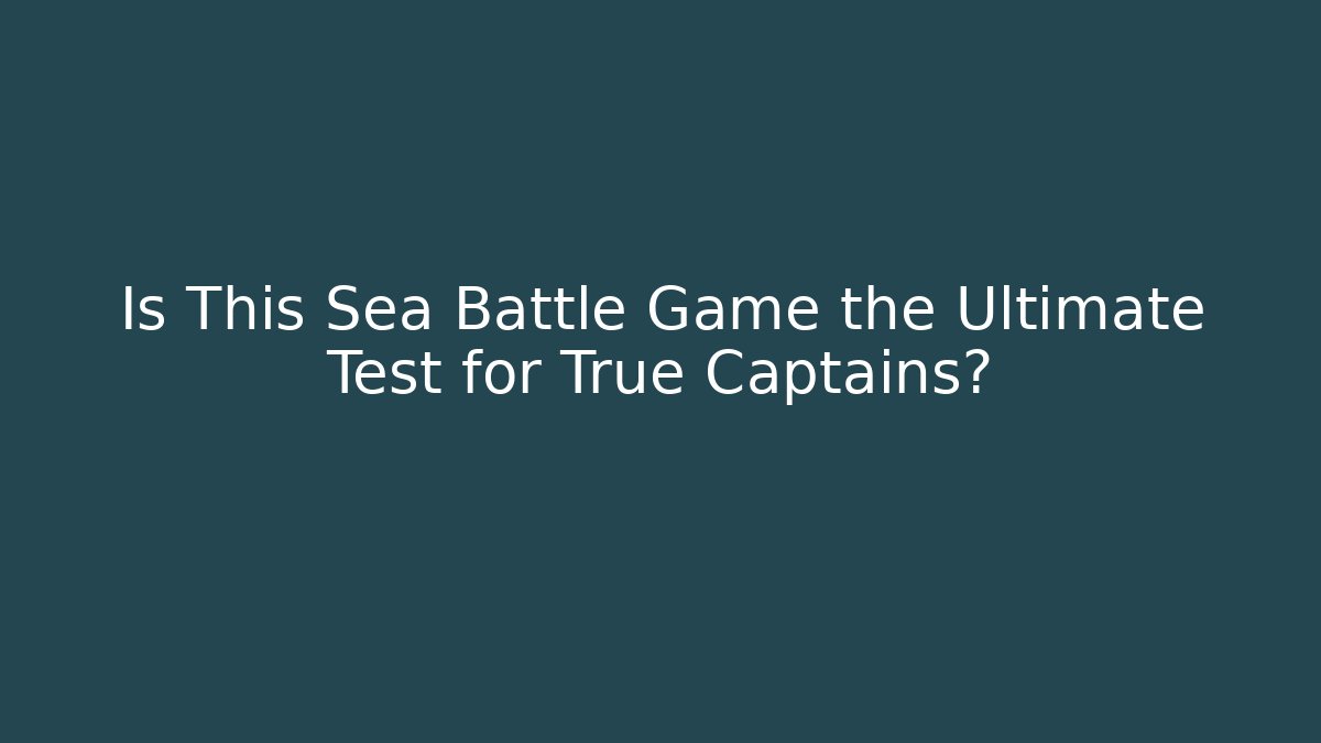 Is This Sea Battle Game the Ultimate Test for True Captains?