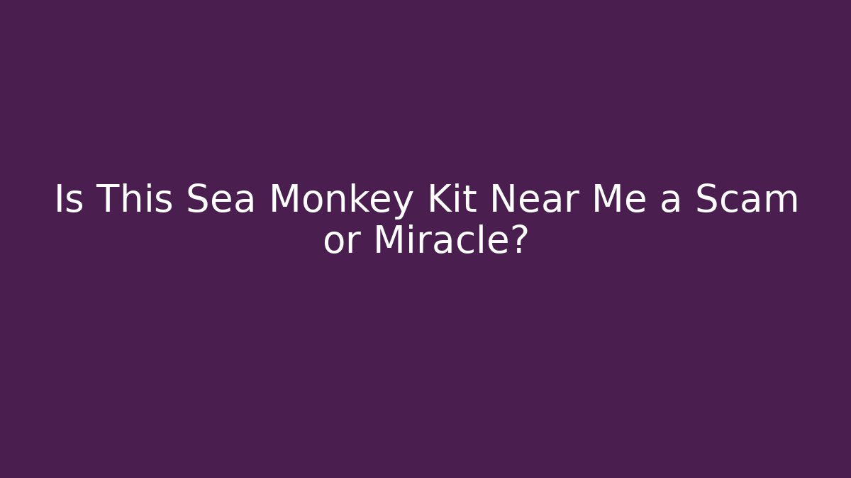 Is This Sea Monkey Kit Near Me a Scam or Miracle?