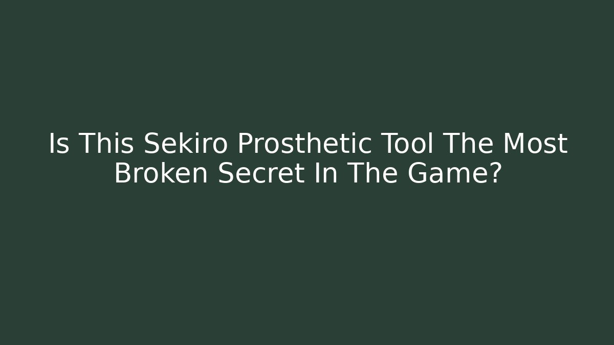Is This Sekiro Prosthetic Tool The Most Broken Secret In The Game?
