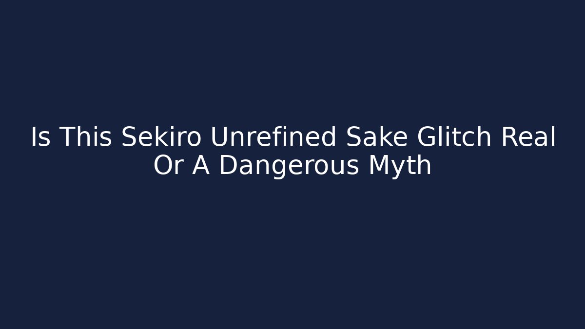 Is This Sekiro Unrefined Sake Glitch Real Or A Dangerous Myth