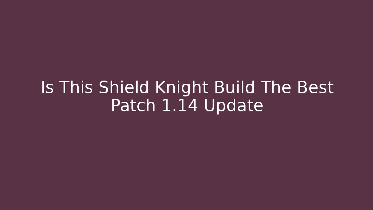 Is This Shield Knight Build The Best Patch 1.14 Update