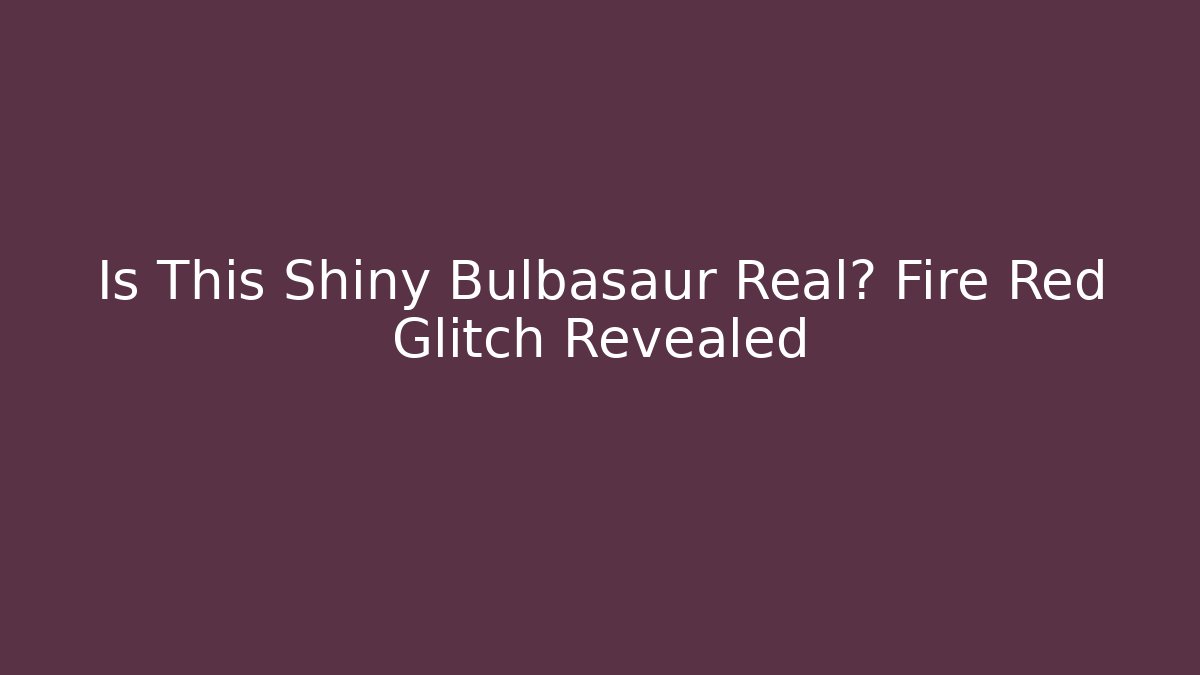 Is This Shiny Bulbasaur Real? Fire Red Glitch Revealed