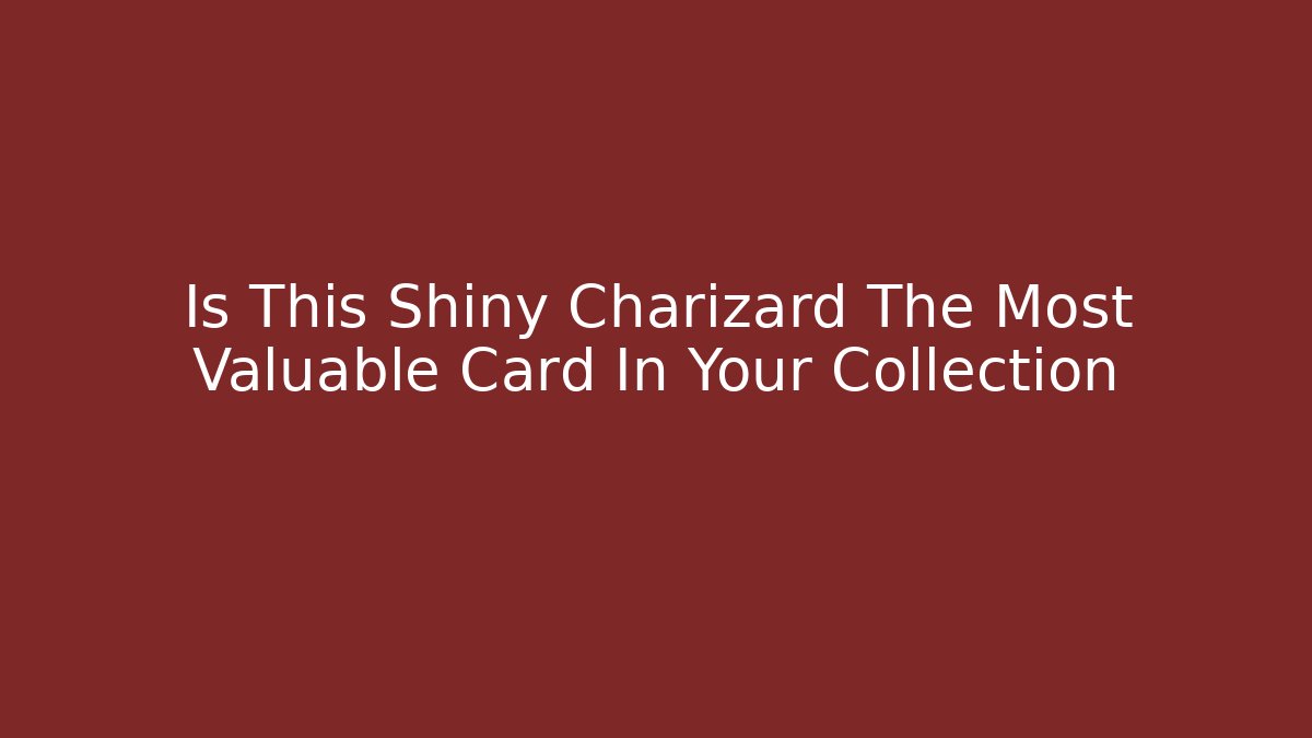 Is This Shiny Charizard The Most Valuable Card In Your Collection
