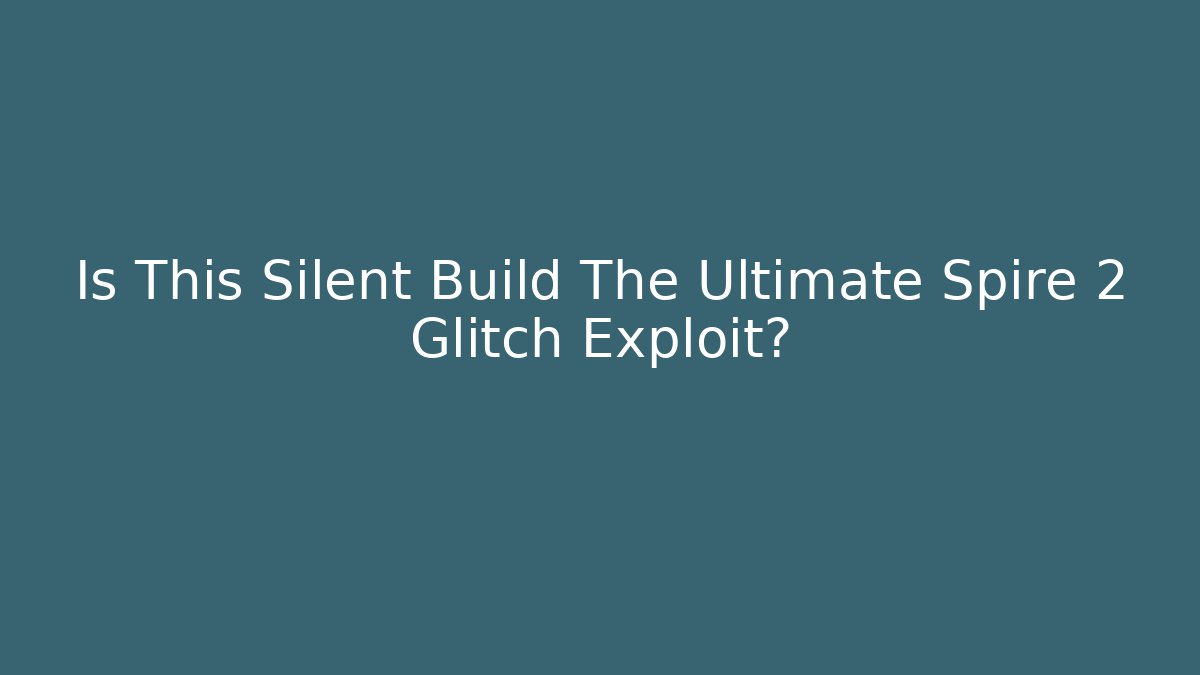 Is This Silent Build The Ultimate Spire 2 Glitch Exploit?