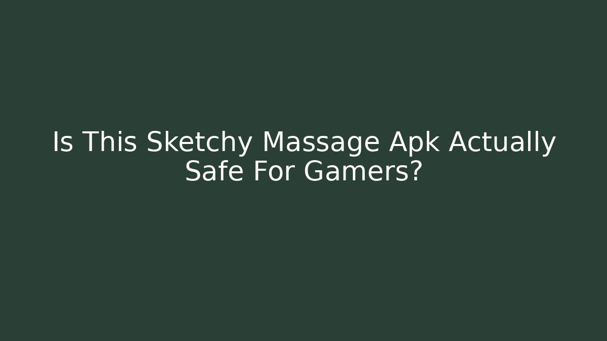 Is This Sketchy Massage Apk Actually Safe For Gamers?