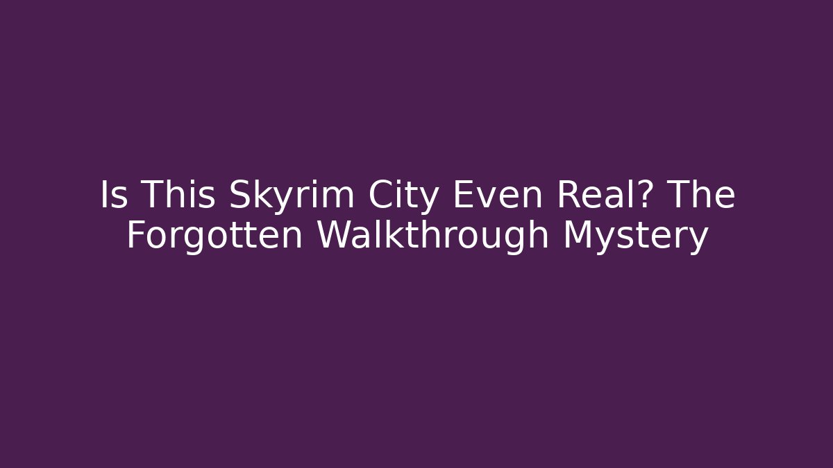 Is This Skyrim City Even Real? The Forgotten Walkthrough Mystery