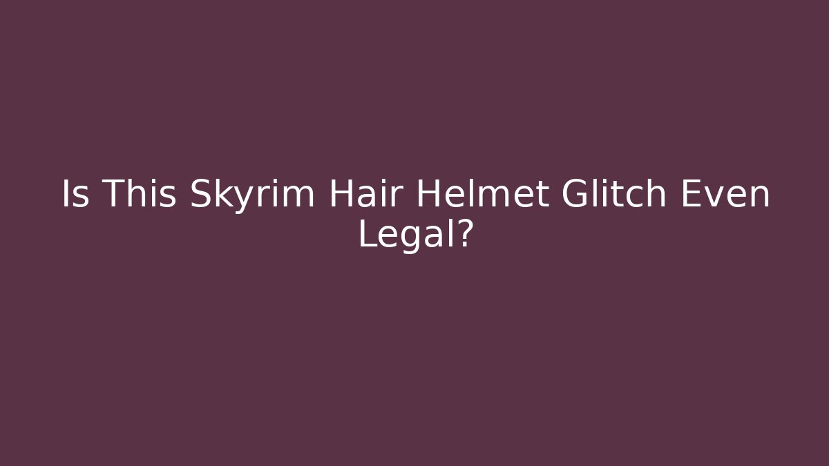 Is This Skyrim Hair Helmet Glitch Even Legal?