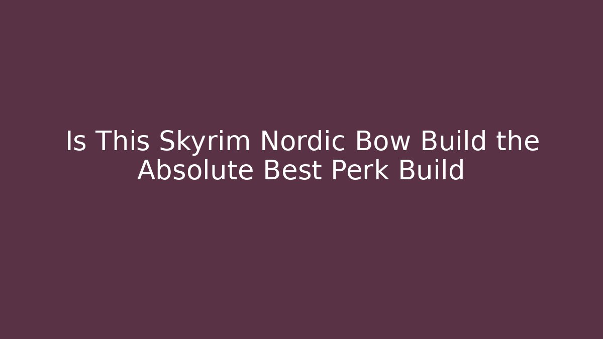Is This Skyrim Nordic Bow Build the Absolute Best Perk Build - Create More Assets