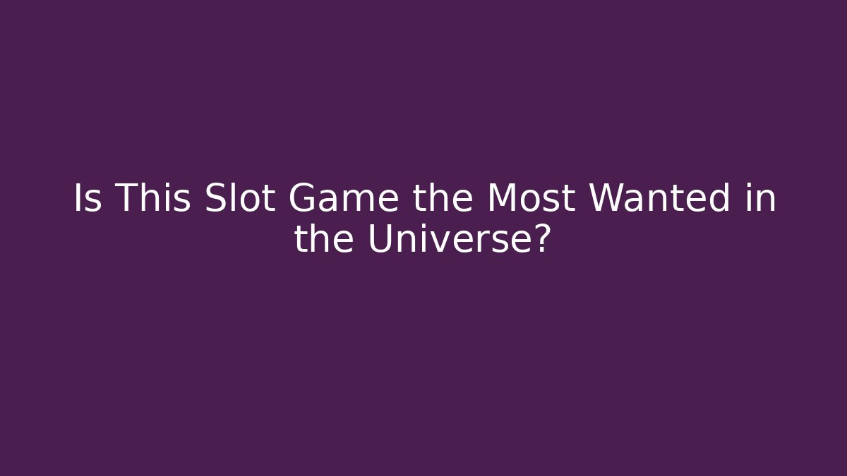 Is This Slot Game the Most Wanted in the Universe?