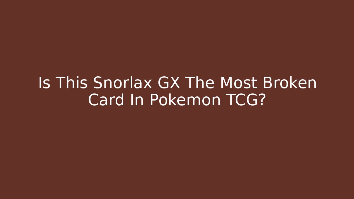Is This Snorlax GX The Most Broken Card In Pokémon TCG?
