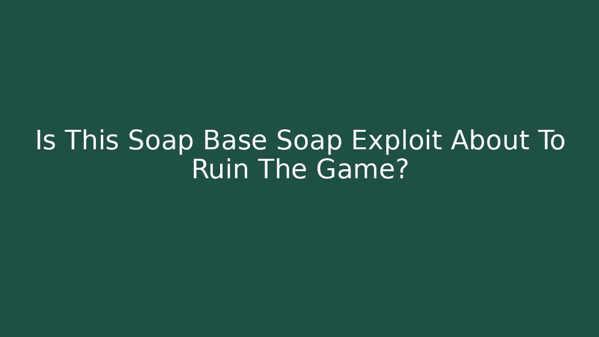Is This Soap Base Soap Exploit About To Ruin The Game? - Create More Assets