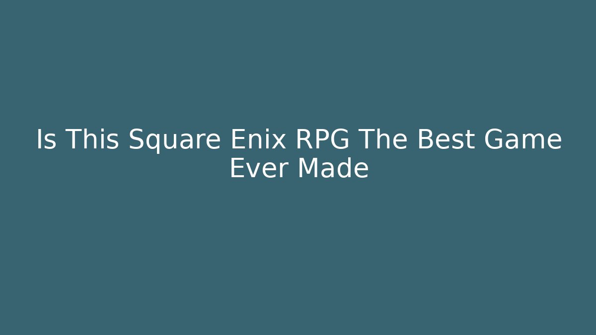 Is This Square Enix RPG The Best Game Ever Made