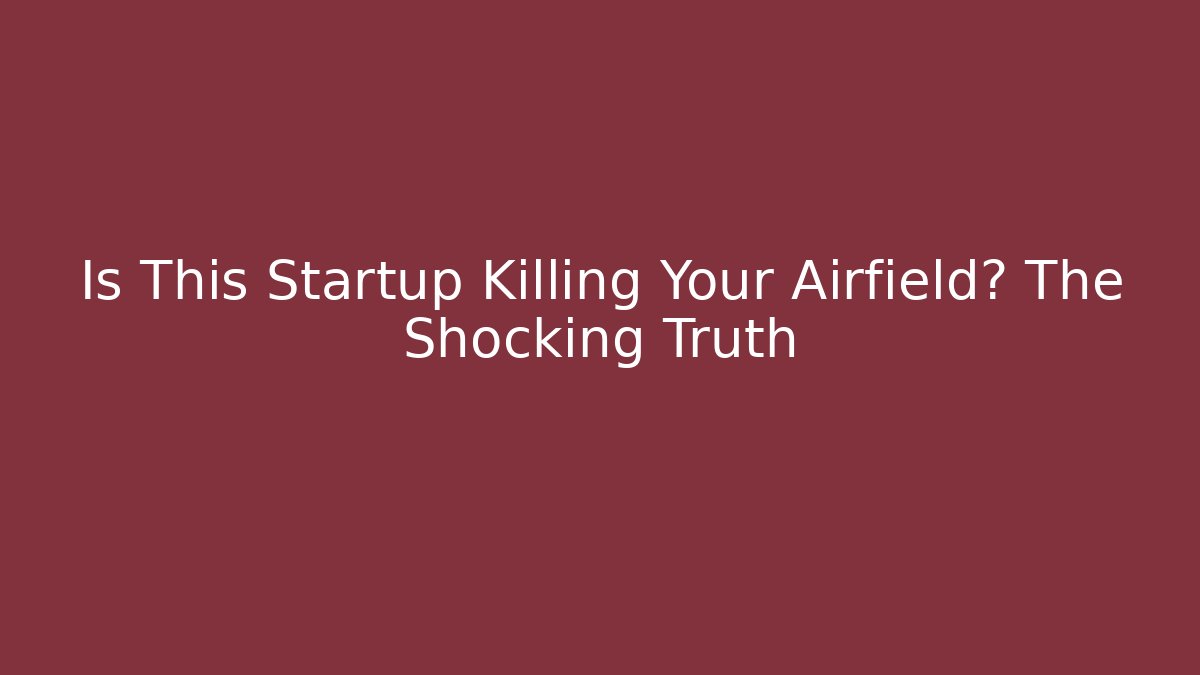 Is This Startup Killing Your Airfield? The Shocking Truth