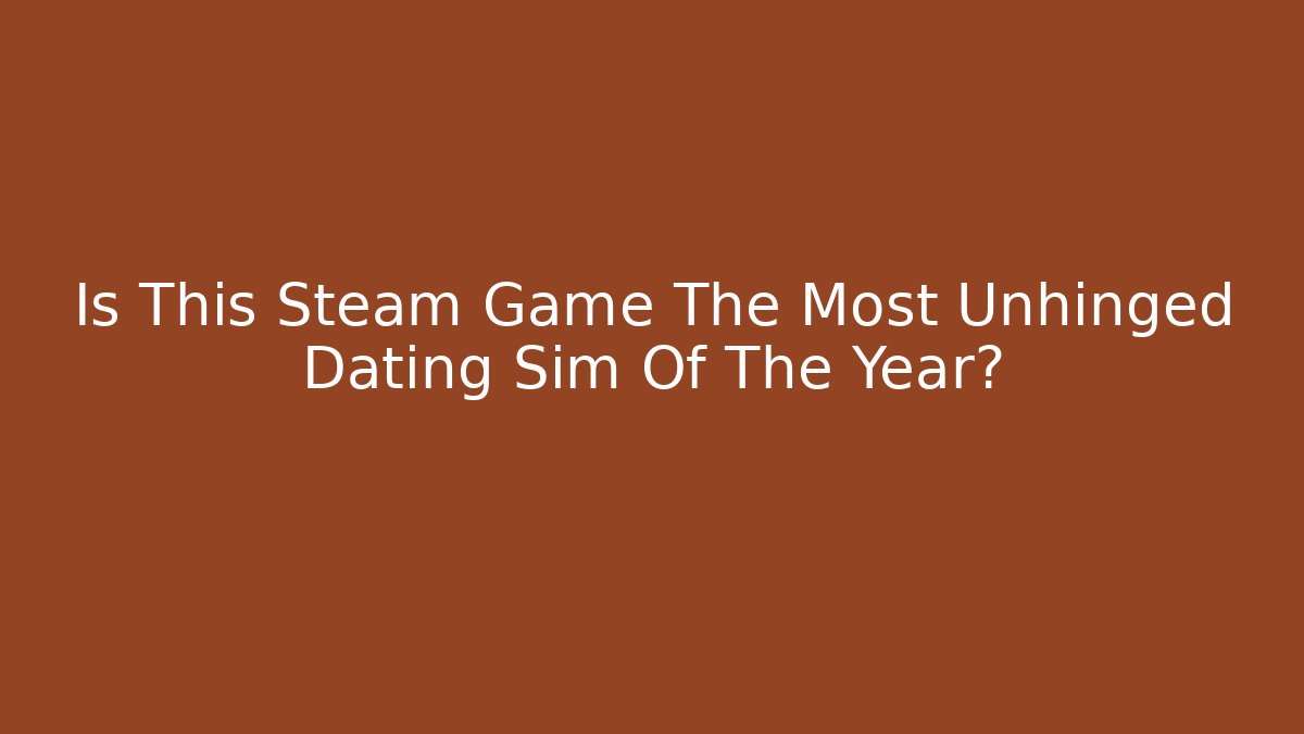 Is This Steam Game The Most Unhinged Dating Sim Of The Year?