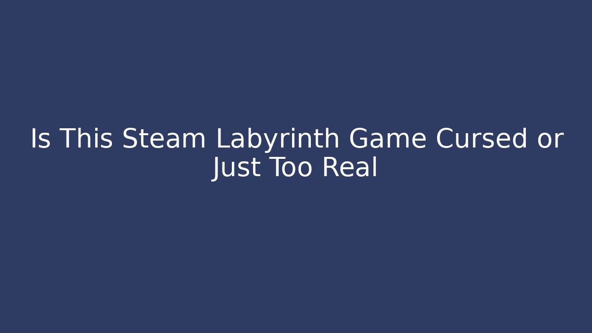 Is This Steam Labyrinth Game Cursed or Just Too Real