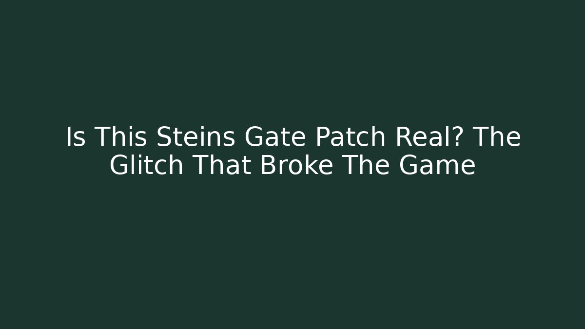Is This Steins Gate Patch Real? The Glitch That Broke The Game