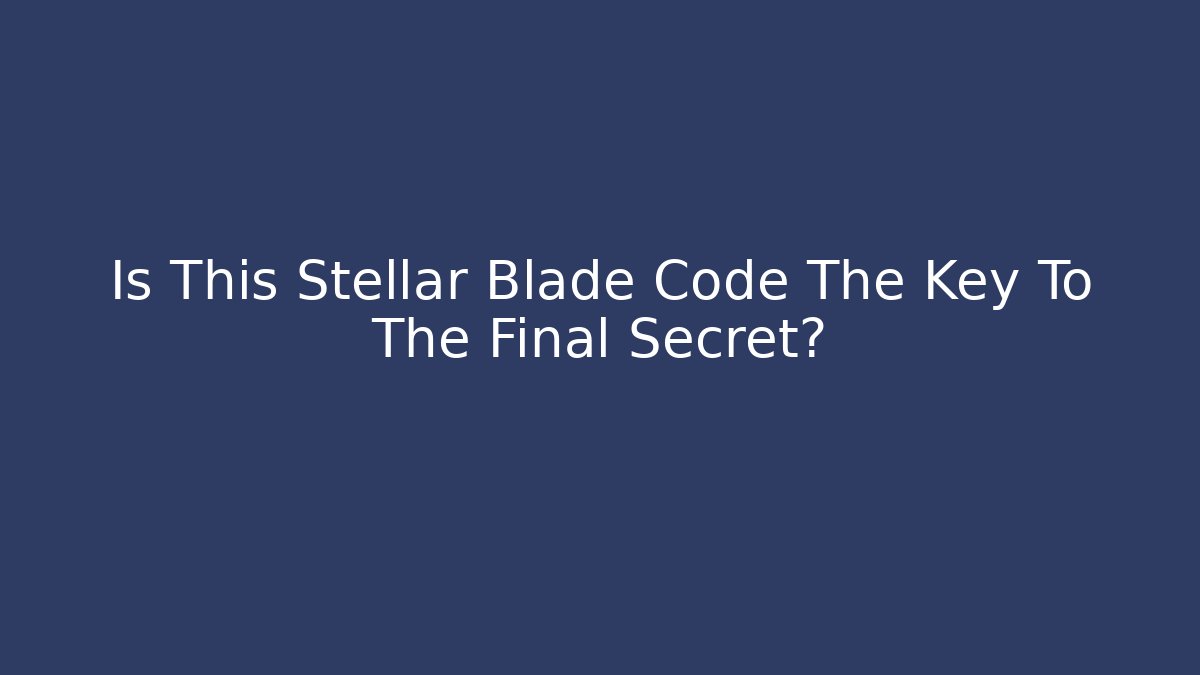 Is This Stellar Blade Code The Key To The Final Secret?