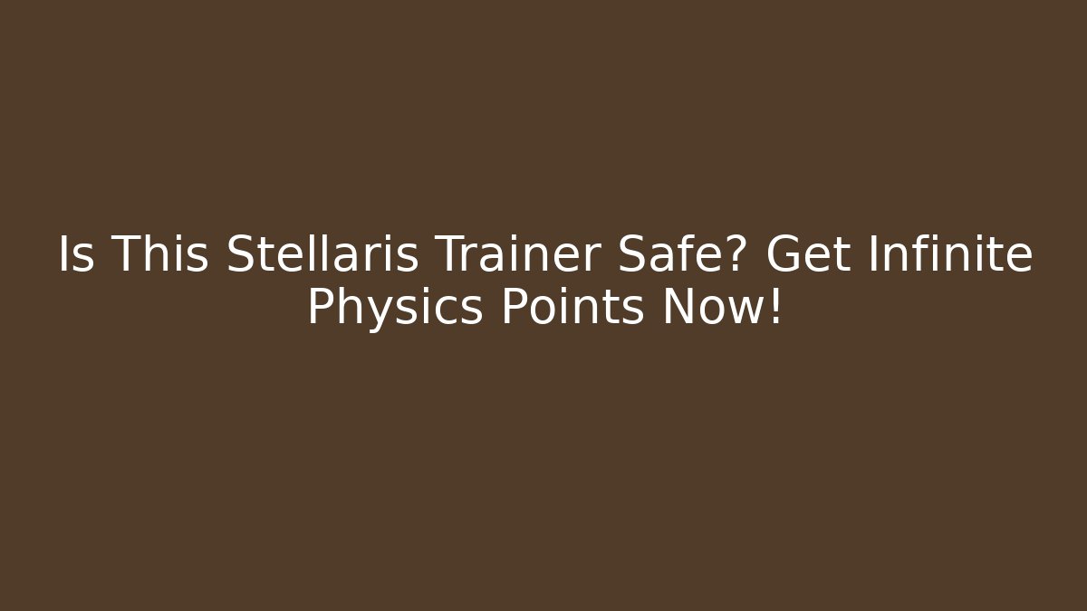 Is This Stellaris Trainer Safe? Get Infinite Physics Points Now! - Create More Assets