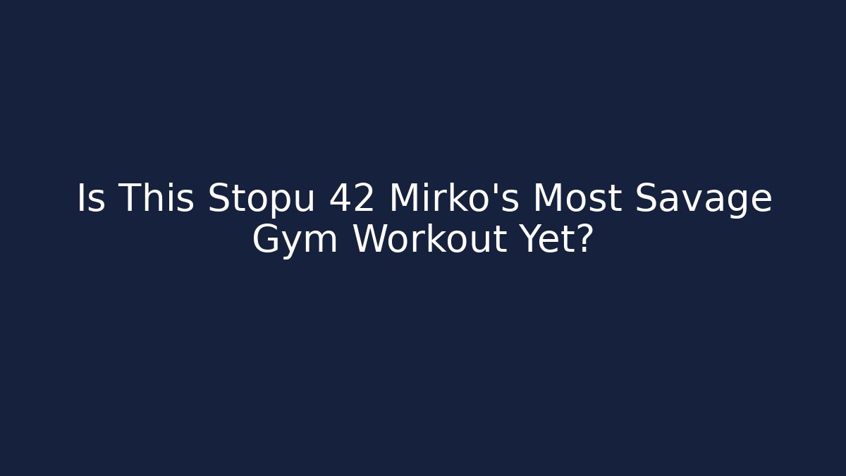 Is This Stopu 42 Mirko's Most Savage Gym Workout Yet?