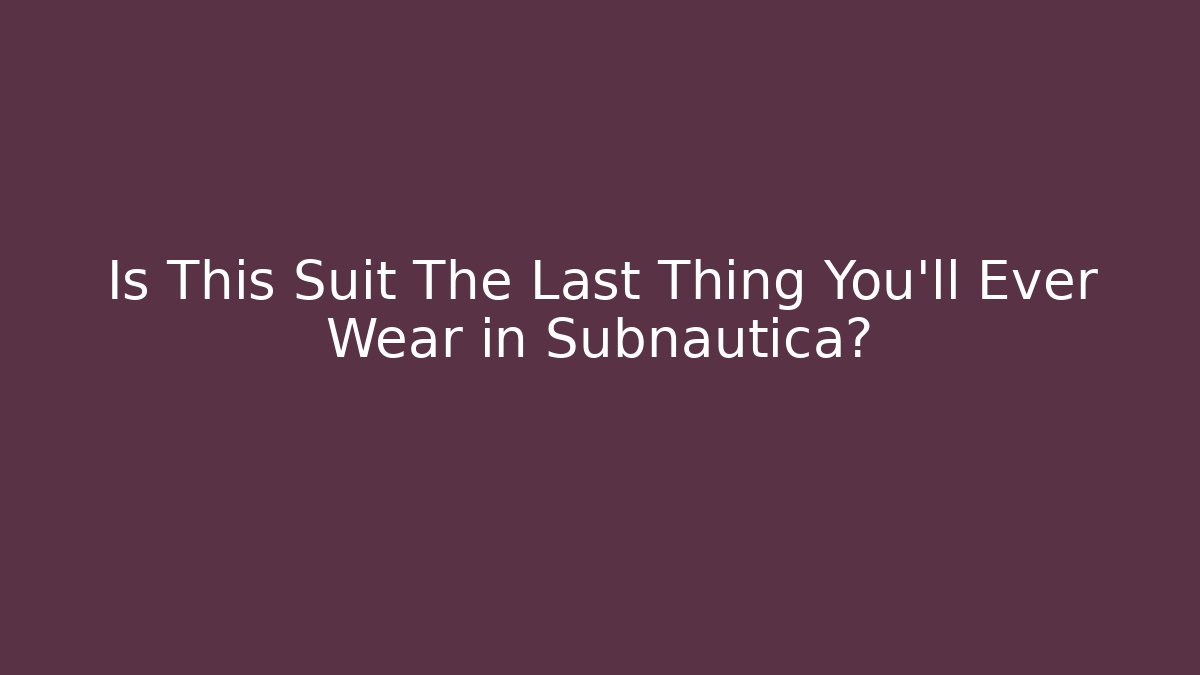 Is This Suit The Last Thing You'll Ever Wear in Subnautica?
