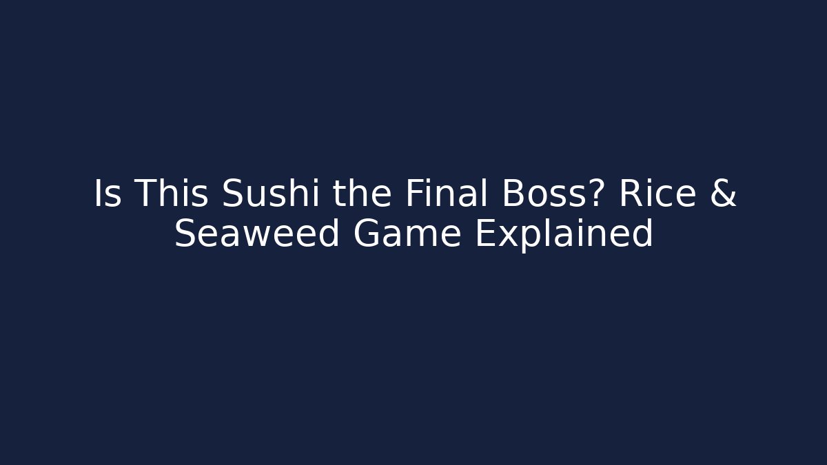 Is This Sushi the Final Boss? Rice & Seaweed Game Explained