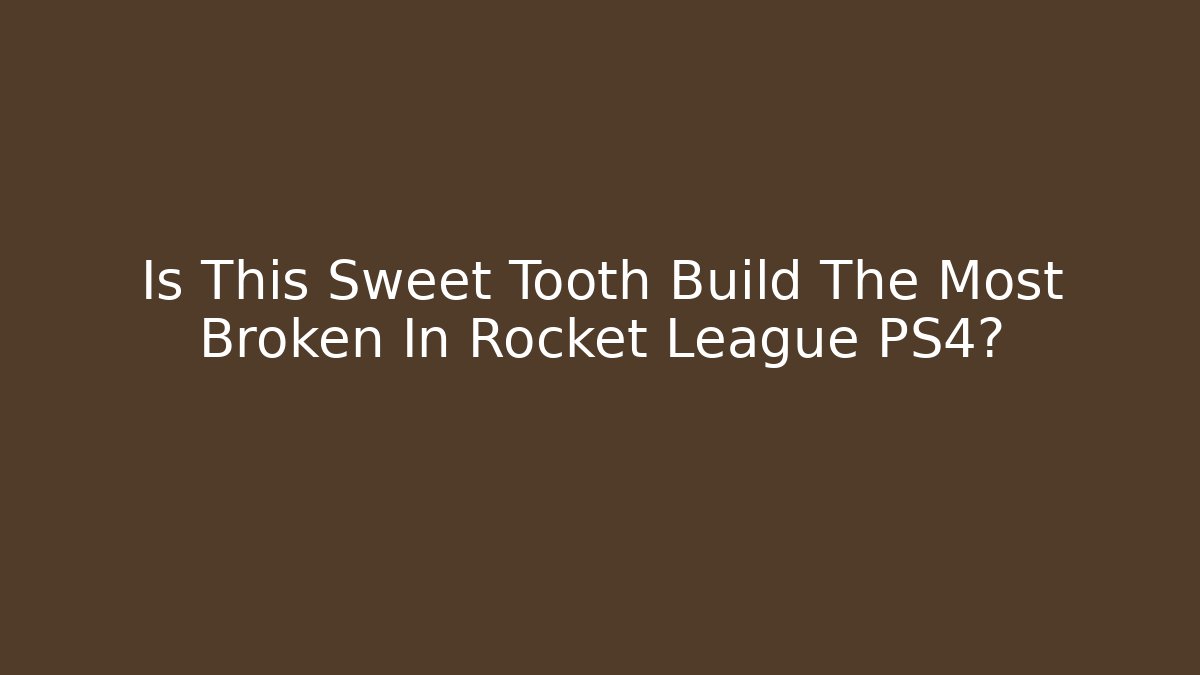 Is This Sweet Tooth Build The Most Broken In Rocket League PS4?