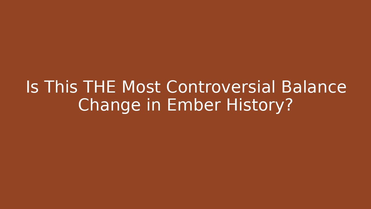 Is This THE Most Controversial Balance Change in Ember History?
